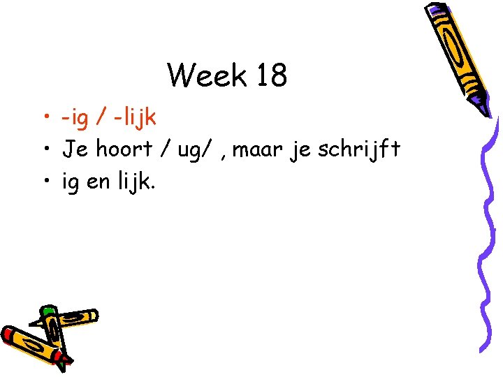 Week 18 • -ig / -lijk • Je hoort / ug/ , maar je