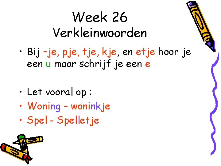 Week 26 Verkleinwoorden • Bij –je, pje, tje, kje, en etje hoor je een