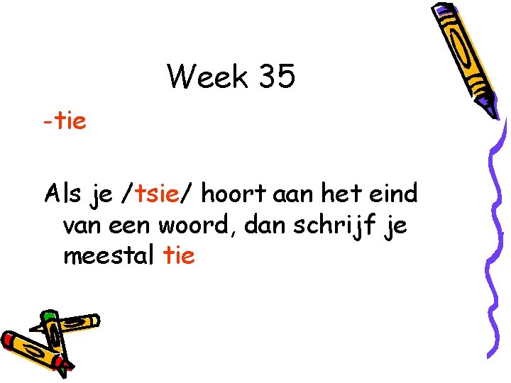 Week 35 -tie Als je /tsie/ hoort aan het eind van een woord, dan