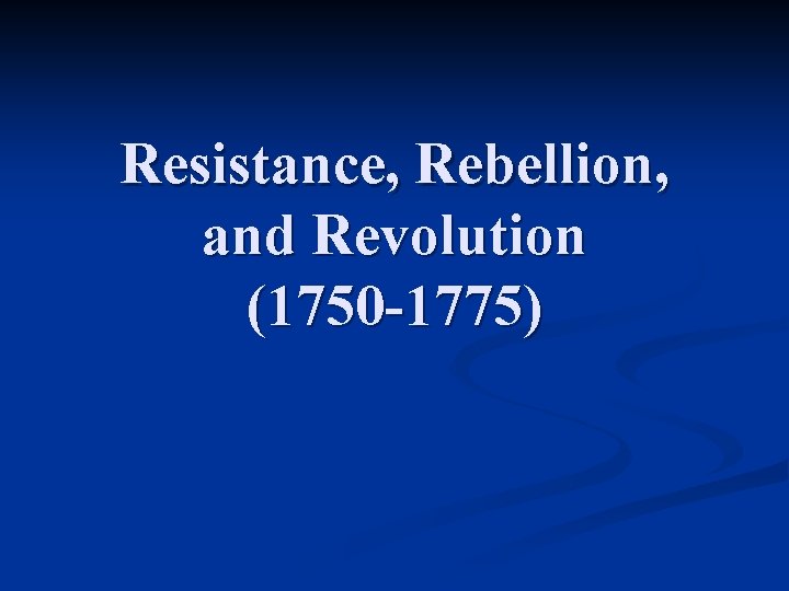 Resistance, Rebellion, and Revolution (1750 -1775) 