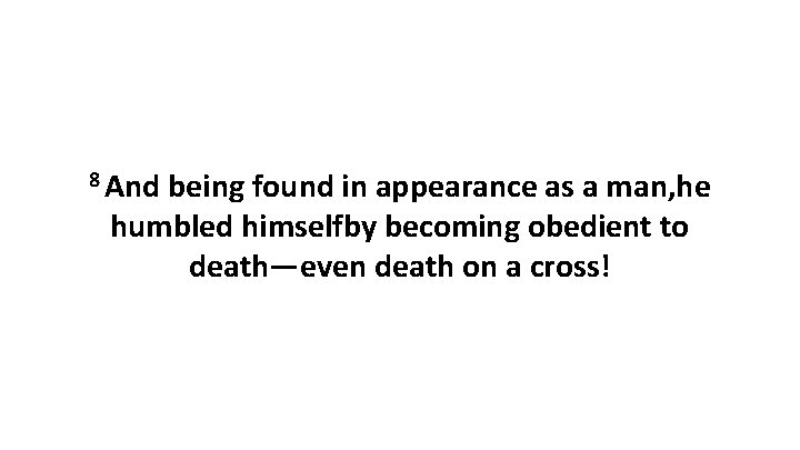 8 And being found in appearance as a man, he humbled himselfby becoming obedient