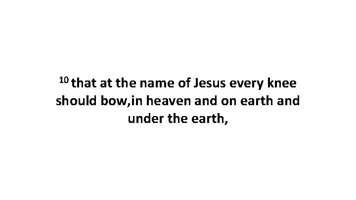 10 that at the name of Jesus every knee should bow, in heaven and