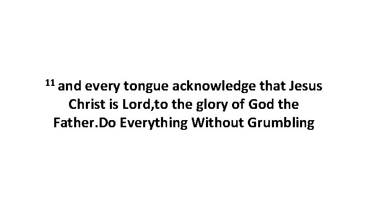 11 and every tongue acknowledge that Jesus Christ is Lord, to the glory of