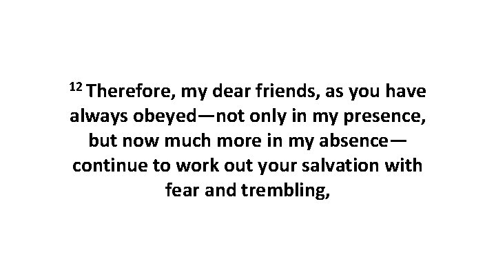 12 Therefore, my dear friends, as you have always obeyed—not only in my presence,