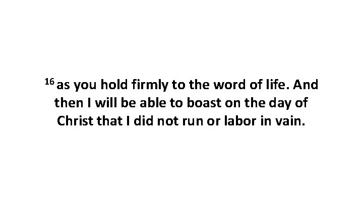 16 as you hold firmly to the word of life. And then I will