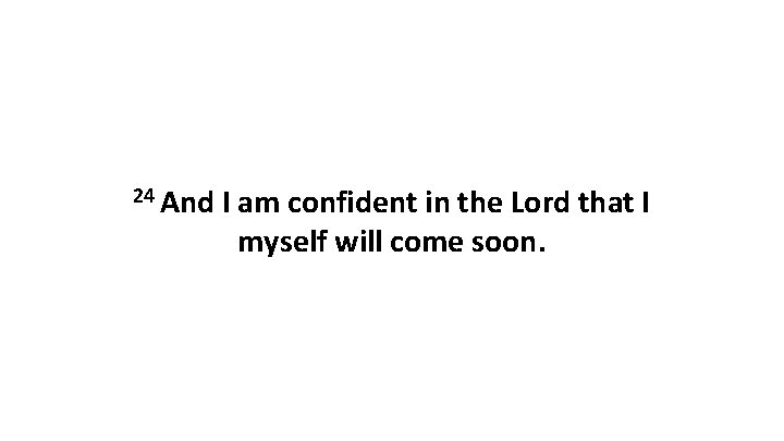 24 And I am confident in the Lord that I myself will come soon.