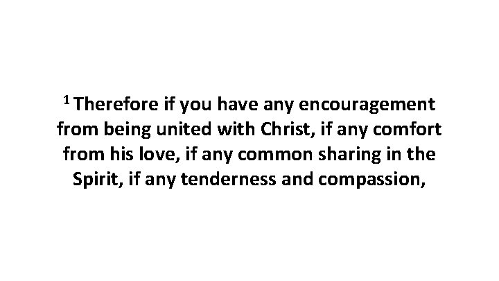 1 Therefore if you have any encouragement from being united with Christ, if any