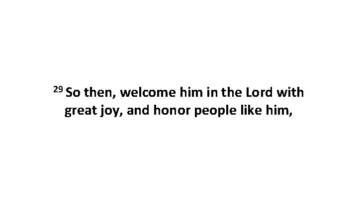 29 So then, welcome him in the Lord with great joy, and honor people