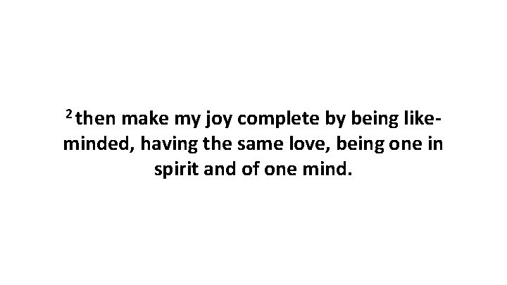 2 then make my joy complete by being likeminded, having the same love, being