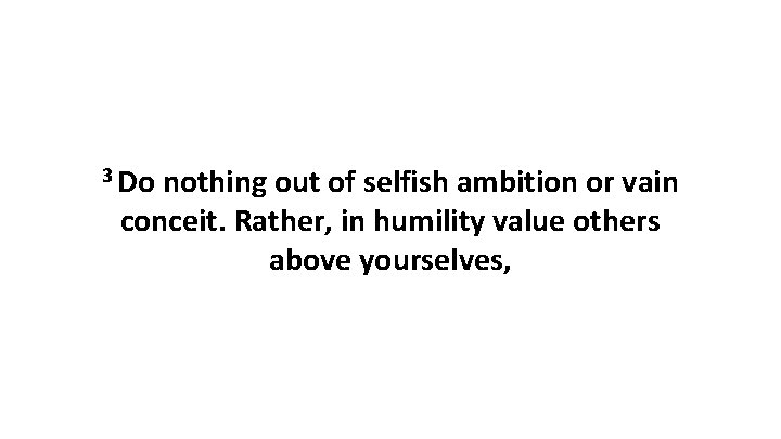 3 Do nothing out of selfish ambition or vain conceit. Rather, in humility value