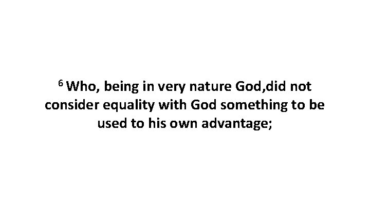 6 Who, being in very nature God, did not consider equality with God something