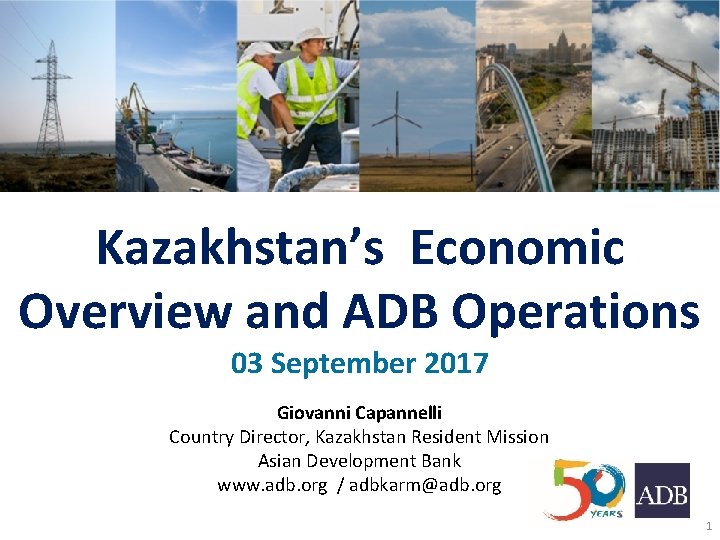 Kazakhstan’s Economic Overview and ADB Operations 03 September 2017 Giovanni Capannelli Country Director, Kazakhstan