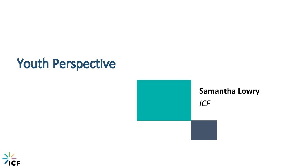 Youth Perspective Samantha Lowry ICF proprietary and confidential. Do not copy, distribute, or disclose.