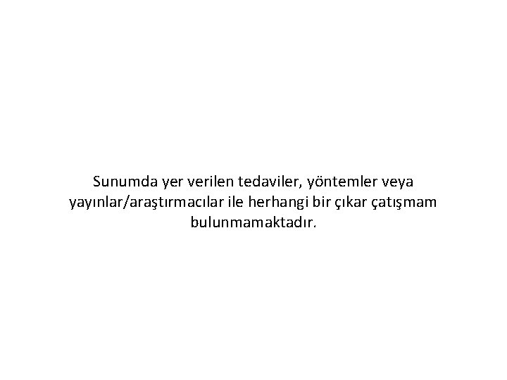 Sunumda yer verilen tedaviler, yöntemler veya yayınlar/araştırmacılar ile herhangi bir çıkar çatışmam bulunmamaktadır. 
