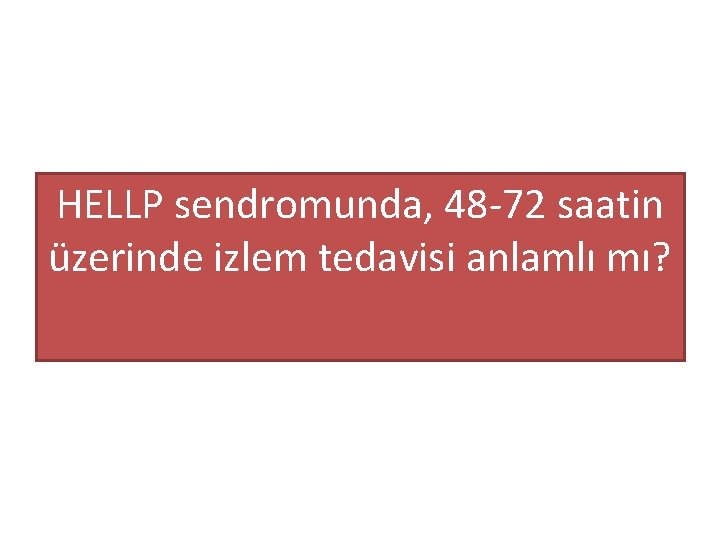 HELLP sendromunda, 48 -72 saatin üzerinde izlem tedavisi anlamlı mı? 