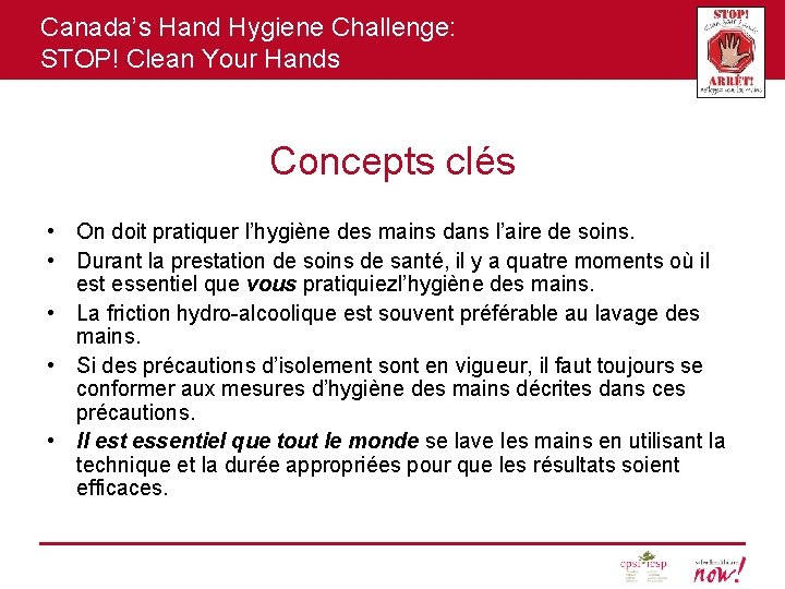 Canada’s Hand Hygiene Challenge: STOP! Clean Your Hands Concepts clés • On doit pratiquer