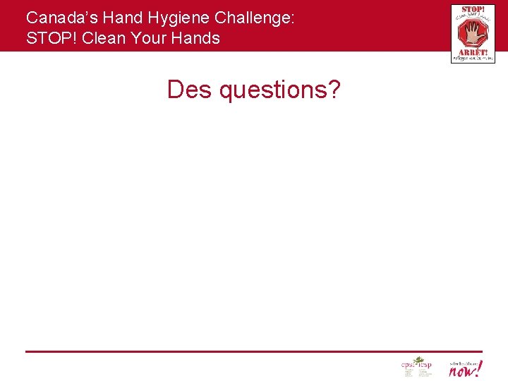 Canada’s Hand Hygiene Challenge: STOP! Clean Your Hands Des questions? 