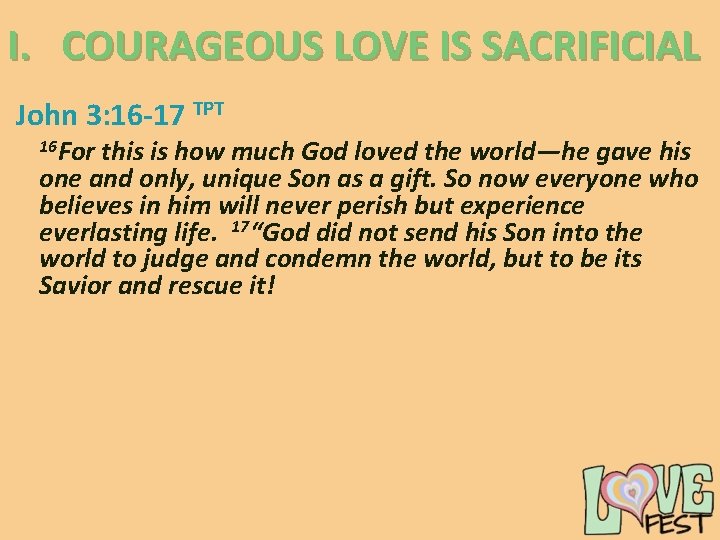 I. COURAGEOUS LOVE IS SACRIFICIAL John 3: 16 -17 TPT 16 For this is