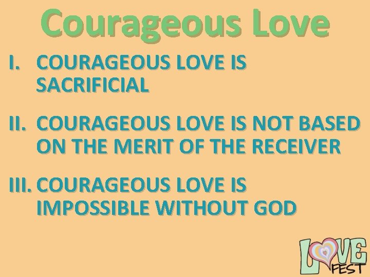 Courageous Love I. COURAGEOUS LOVE IS SACRIFICIAL II. COURAGEOUS LOVE IS NOT BASED ON