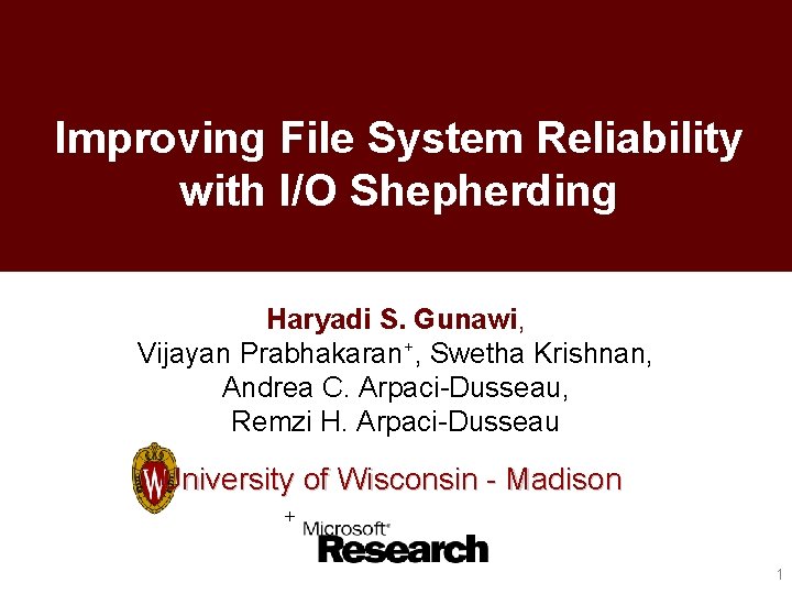 Improving File System Reliability with I/O Shepherding Haryadi S. Gunawi, Vijayan Prabhakaran+, Swetha Krishnan,