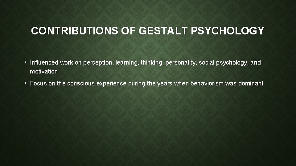 CONTRIBUTIONS OF GESTALT PSYCHOLOGY • Influenced work on perception, learning, thinking, personality, social psychology,