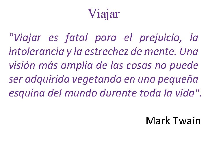 Viajar "Viajar es fatal para el prejuicio, la intolerancia y la estrechez de mente.