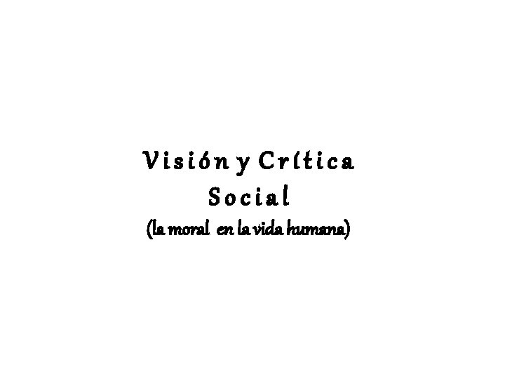 Visión y Crítica Social (la moral en la vida humana) 