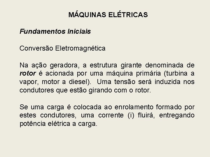 MÁQUINAS ELÉTRICAS Fundamentos Iniciais Conversão Eletromagnética Na ação geradora, a estrutura girante denominada de