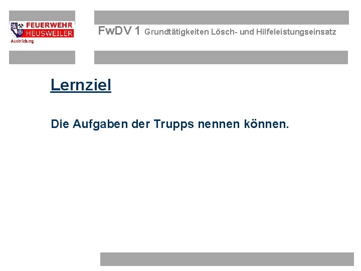 Fw. DV 1 Grundtätigkeiten Lösch- und Hilfeleistungseinsatz Lernziel Die Aufgaben der Trupps nennen können.