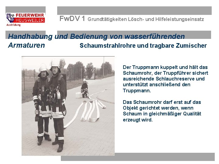 Fw. DV 1 Grundtätigkeiten Lösch- und Hilfeleistungseinsatz Handhabung und Bedienung von wasserführenden Armaturen Schaumstrahlrohre Fw. DV 1 Grundtätigkeiten Lösch- und Hilfeleistungseinsatz Handhabung und Bedienung von wasserführenden Armaturen Schaumstrahlrohre