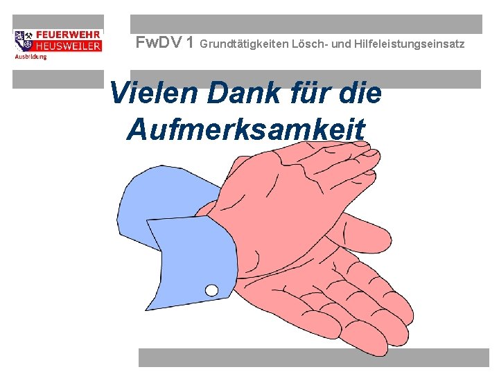 Fw. DV 1 Grundtätigkeiten Lösch- und Hilfeleistungseinsatz Vielen Dank für die Aufmerksamkeit OBM Dirk