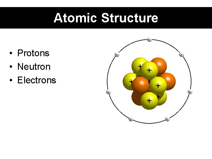 Atomic Structure • Protons • Neutron • Electrons 