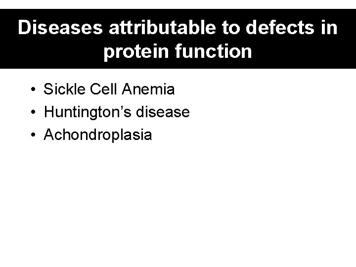 Diseases attributable to defects in protein function • Sickle Cell Anemia • Huntington’s disease