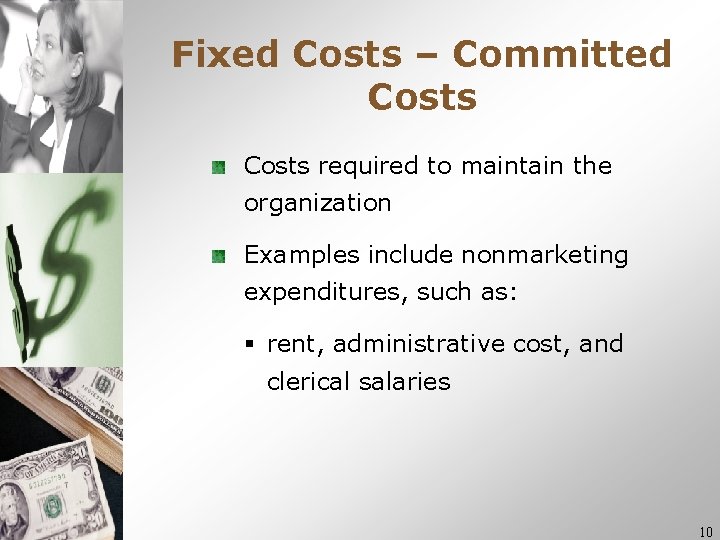 Fixed Costs – Committed Costs required to maintain the organization Examples include nonmarketing expenditures, Fixed Costs – Committed Costs required to maintain the organization Examples include nonmarketing expenditures,