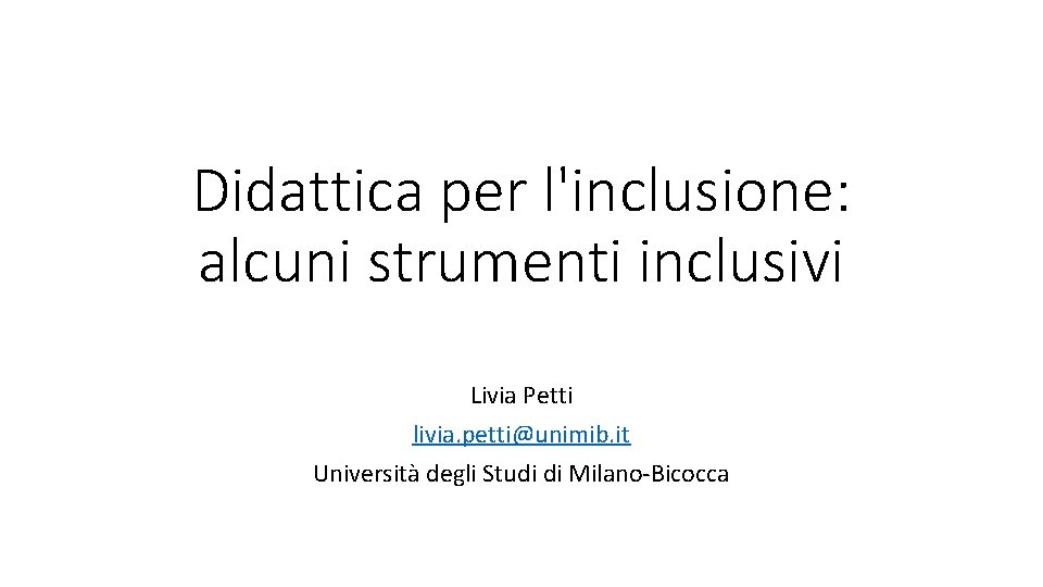 Didattica per l'inclusione: alcuni strumenti inclusivi Livia Petti livia. petti@unimib. it Università degli Studi