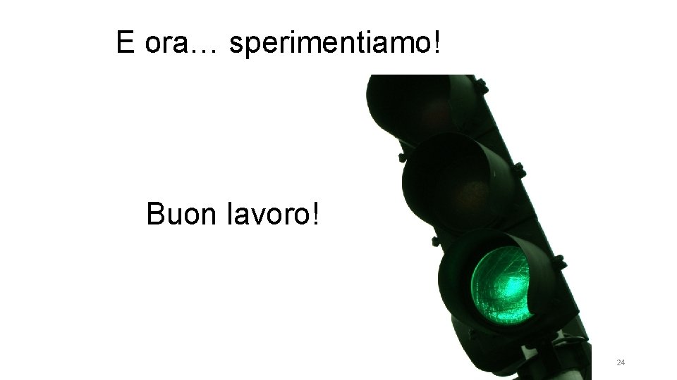 E ora… sperimentiamo! Buon lavoro! 24 