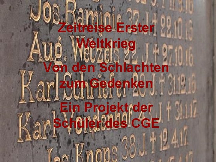 Zeitreise Erster Weltkrieg Von den Schlachten zum Gedenken Ein Projekt der Schüler des CGE