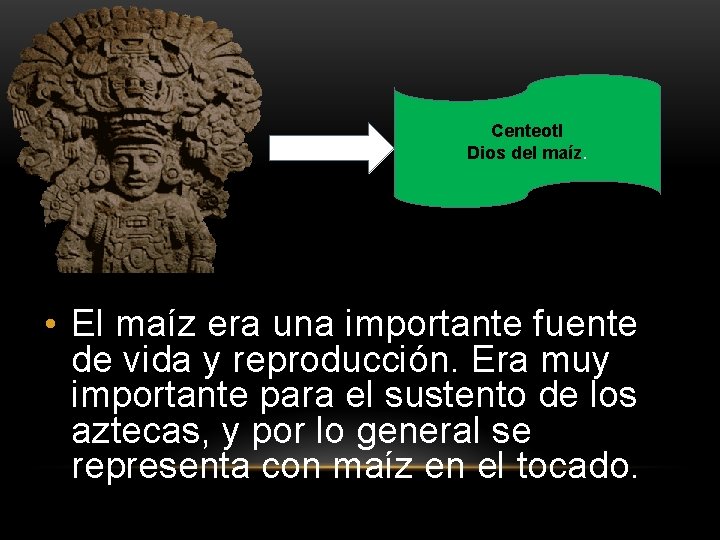 Centeotl Dios del maíz. • El maíz era una importante fuente de vida y