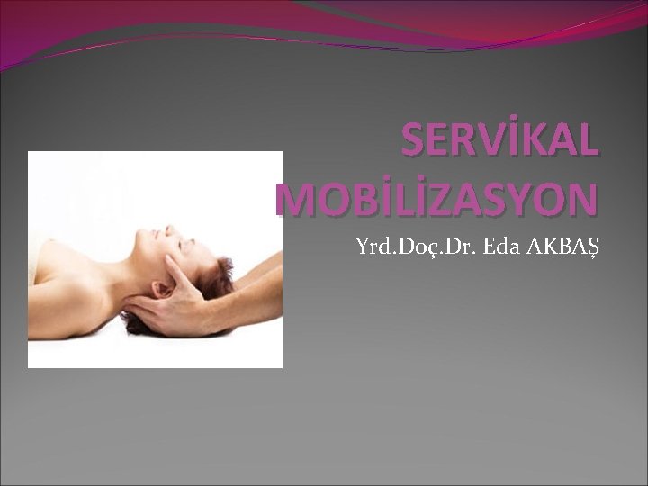 SERVİKAL MOBİLİZASYON Yrd. Doç. Dr. Eda AKBAŞ 