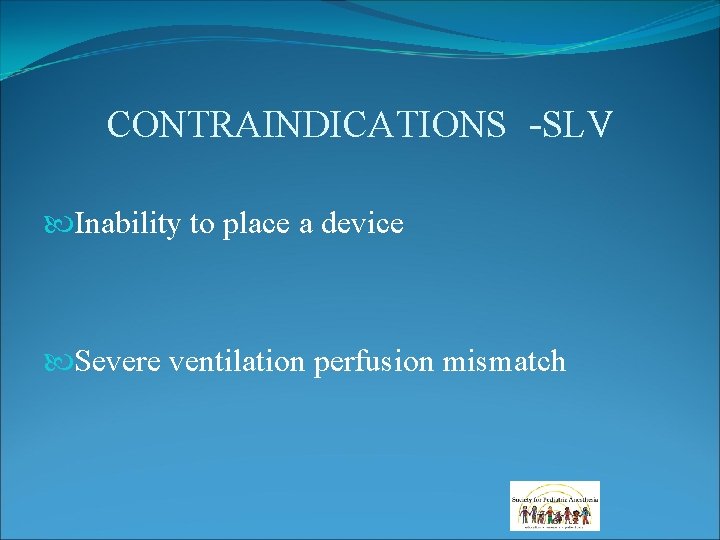 CONTRAINDICATIONS -SLV Inability to place a device Severe ventilation perfusion mismatch CONTRAINDICATIONS -SLV Inability to place a device Severe ventilation perfusion mismatch