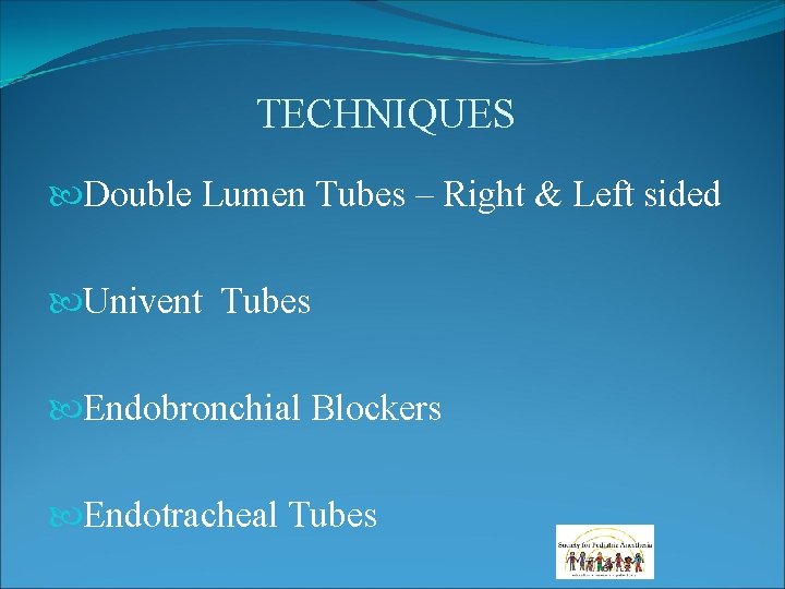 TECHNIQUES Double Lumen Tubes – Right & Left sided Univent Tubes Endobronchial Blockers Endotracheal TECHNIQUES Double Lumen Tubes – Right & Left sided Univent Tubes Endobronchial Blockers Endotracheal