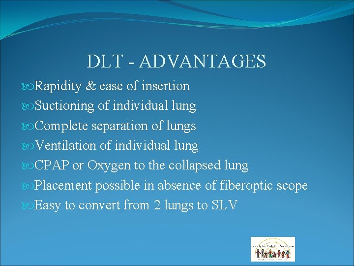 DLT - ADVANTAGES Rapidity & ease of insertion Suctioning of individual lung Complete separation DLT - ADVANTAGES Rapidity & ease of insertion Suctioning of individual lung Complete separation
