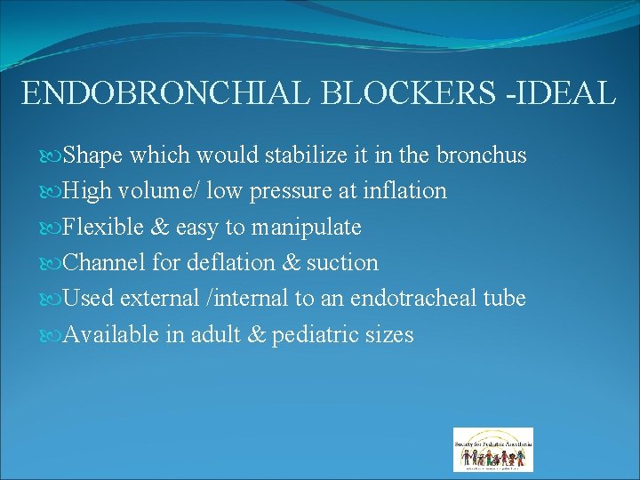 ENDOBRONCHIAL BLOCKERS -IDEAL Shape which would stabilize it in the bronchus High volume/ low ENDOBRONCHIAL BLOCKERS -IDEAL Shape which would stabilize it in the bronchus High volume/ low