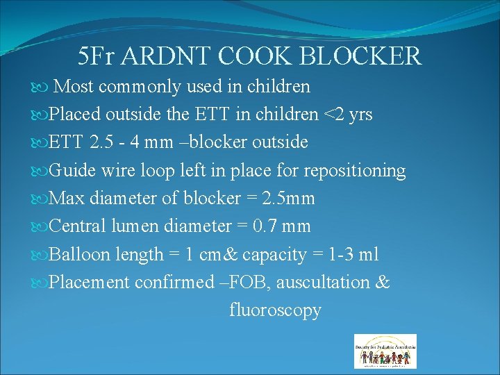 5 Fr ARDNT COOK BLOCKER Most commonly used in children Placed outside the ETT 5 Fr ARDNT COOK BLOCKER Most commonly used in children Placed outside the ETT