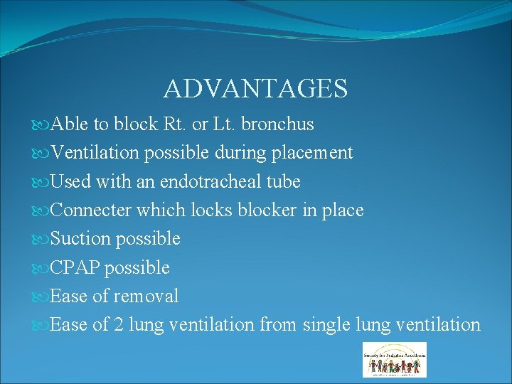 ADVANTAGES Able to block Rt. or Lt. bronchus Ventilation possible during placement Used with ADVANTAGES Able to block Rt. or Lt. bronchus Ventilation possible during placement Used with