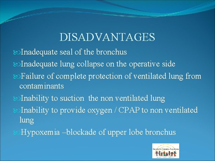 DISADVANTAGES Inadequate seal of the bronchus Inadequate lung collapse on the operative side Failure DISADVANTAGES Inadequate seal of the bronchus Inadequate lung collapse on the operative side Failure