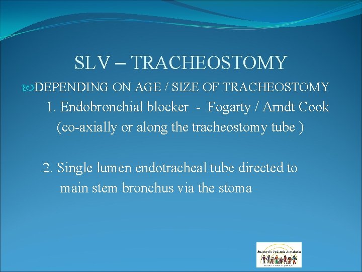 SLV – TRACHEOSTOMY DEPENDING ON AGE / SIZE OF TRACHEOSTOMY 1. Endobronchial blocker - SLV – TRACHEOSTOMY DEPENDING ON AGE / SIZE OF TRACHEOSTOMY 1. Endobronchial blocker -