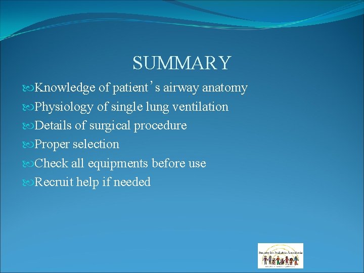 SUMMARY Knowledge of patient’s airway anatomy Physiology of single lung ventilation Details of surgical SUMMARY Knowledge of patient’s airway anatomy Physiology of single lung ventilation Details of surgical