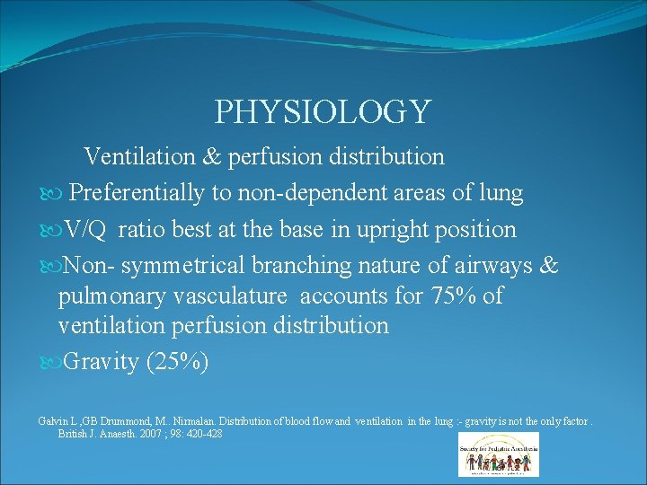 PHYSIOLOGY Ventilation & perfusion distribution Preferentially to non-dependent areas of lung V/Q ratio best PHYSIOLOGY Ventilation & perfusion distribution Preferentially to non-dependent areas of lung V/Q ratio best