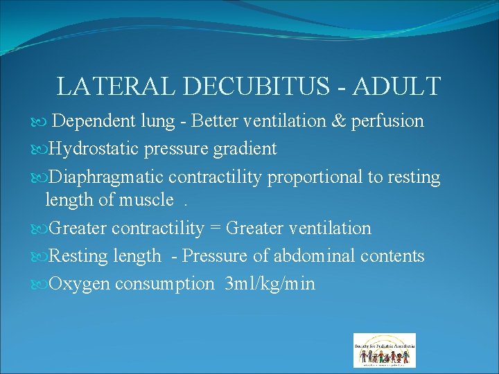 LATERAL DECUBITUS - ADULT Dependent lung - Better ventilation & perfusion Hydrostatic pressure gradient LATERAL DECUBITUS - ADULT Dependent lung - Better ventilation & perfusion Hydrostatic pressure gradient